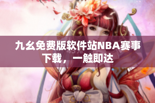 九幺免费版软件站NBA赛事下载，一触即达