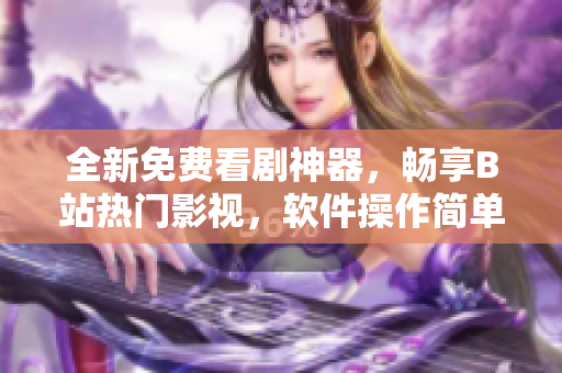 全新免费看剧神器，畅享B站热门影视，软件操作简单实用