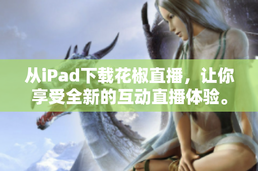 从iPad下载花椒直播，让你享受全新的互动直播体验。