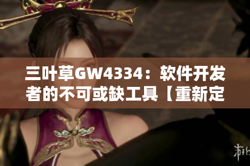 三叶草GW4334：软件开发者的不可或缺工具【重新定义软件开发】