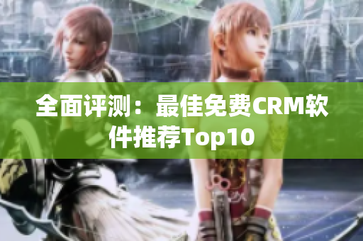 全面评测：最佳免费CRM软件推荐Top10