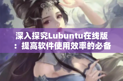 深入探究Lubuntu在线版：提高软件使用效率的必备利器