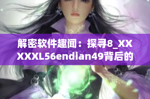 解密软件趣闻：探寻8_XXXXXL56endian49背后的密码故事