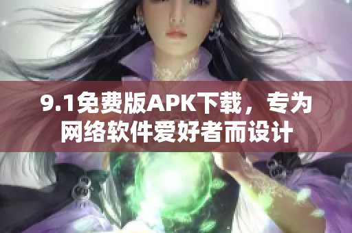 9.1免费版APK下载，专为网络软件爱好者而设计