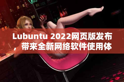 Lubuntu 2022网页版发布，带来全新网络软件使用体验!