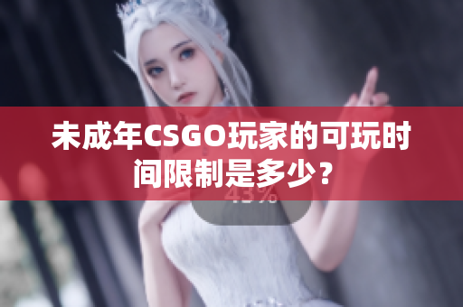 未成年CSGO玩家的可玩时间限制是多少？