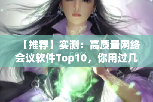 【推荐】实测：高质量网络会议软件Top10，你用过几个？