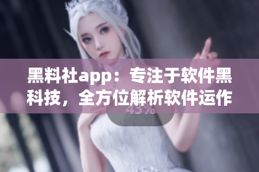 黑料社app：专注于软件黑科技，全方位解析软件运作奥秘！