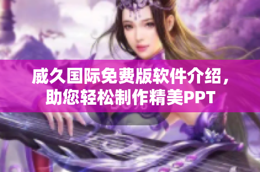 威久国际免费版软件介绍，助您轻松制作精美PPT