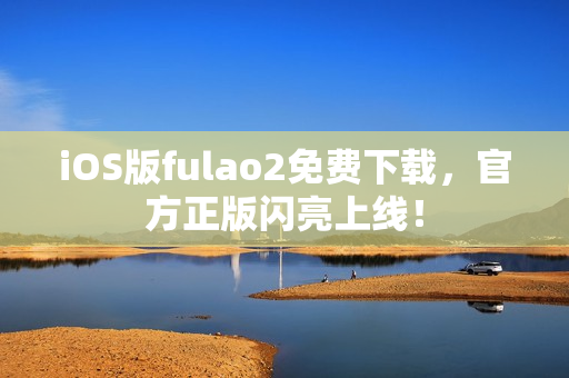 iOS版fulao2免费下载，官方正版闪亮上线！