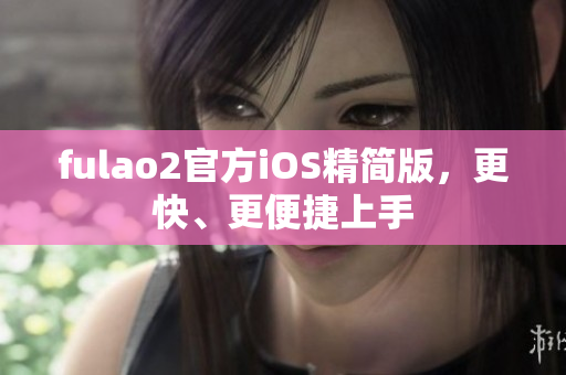 fulao2官方iOS精简版，更快、更便捷上手