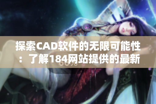 探索CAD软件的无限可能性：了解184网站提供的最新工具和资源