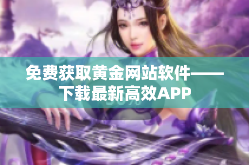 免费获取黄金网站软件——下载最新高效APP