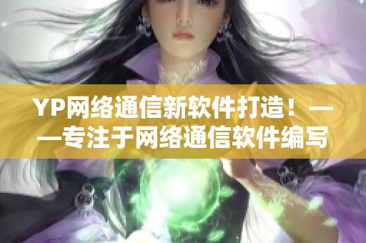 YP网络通信新软件打造！——专注于网络通信软件编写的最新成果