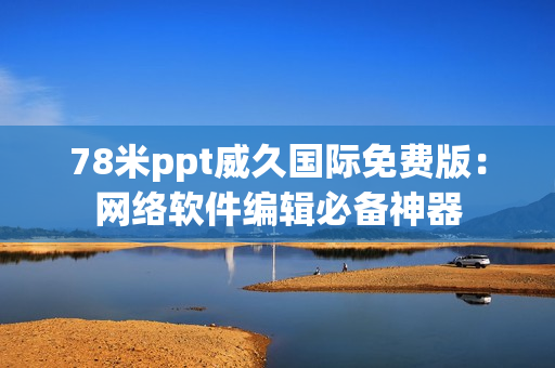 78米ppt威久国际免费版：网络软件编辑必备神器