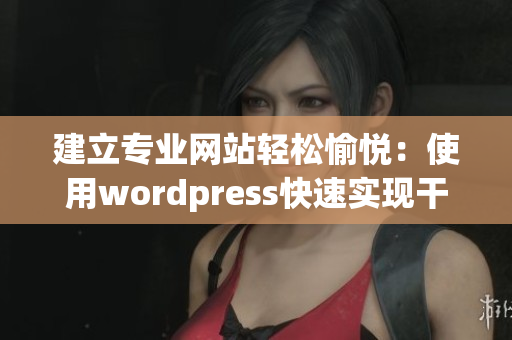 建立专业网站轻松愉悦：使用wordpress快速实现干净、简单、出色的网站