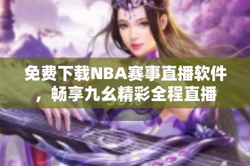 免费下载NBA赛事直播软件，畅享九幺精彩全程直播