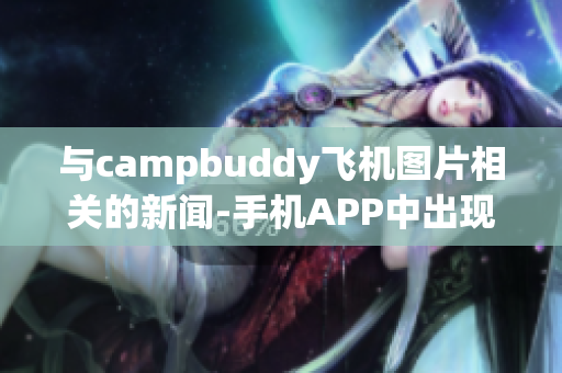 与campbuddy飞机图片相关的新闻-手机APP中出现了一个全新的功能！