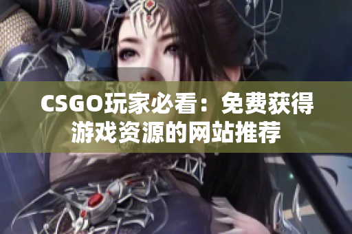 CSGO玩家必看：免费获得游戏资源的网站推荐