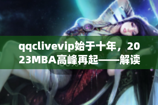 qqclivevip始于十年，2023MBA高峰再起——解读其网络软件沉淀成果