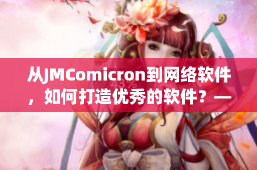 从JMComicron到网络软件，如何打造优秀的软件？——软件编辑分享经验