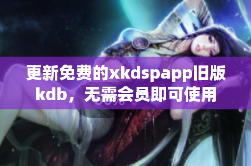 更新免费的xkdspapp旧版kdb，无需会员即可使用