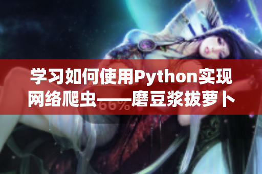 学习如何使用Python实现网络爬虫——磨豆浆拔萝卜视频教程