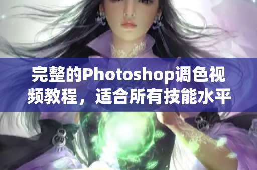 完整的Photoshop调色视频教程，适合所有技能水平的设计师。