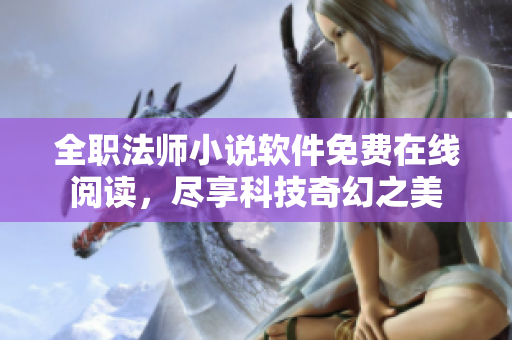 全职法师小说软件免费在线阅读，尽享科技奇幻之美