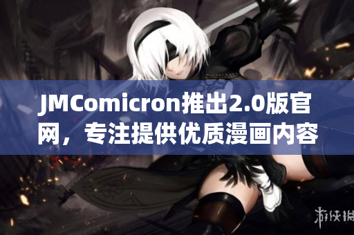 JMComicron推出2.0版官网，专注提供优质漫画内容