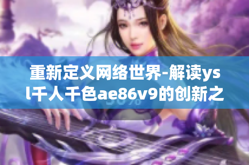 重新定义网络世界-解读ysl千人千色ae86v9的创新之处