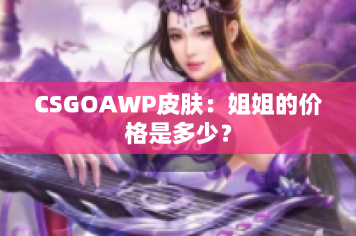 CSGOAWP皮肤：姐姐的价格是多少？