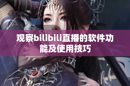 观察bilibili直播的软件功能及使用技巧