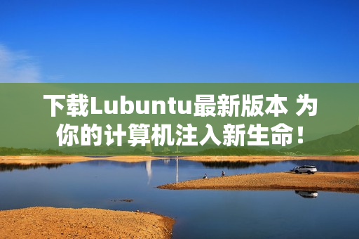 下载Lubuntu最新版本 为你的计算机注入新生命！