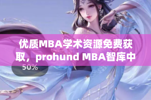 优质MBA学术资源免费获取，prohund MBA智库中国版为你提供最新商业洞察