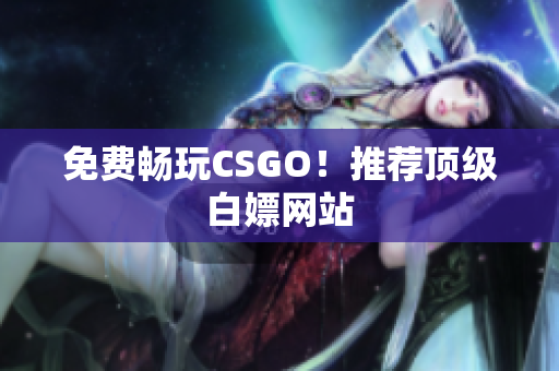 免费畅玩CSGO！推荐顶级白嫖网站