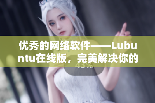 优秀的网络软件——Lubuntu在线版，完美解决你的软件问题