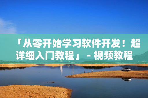 「从零开始学习软件开发！超详细入门教程」 - 视频教程、图片素材全套！