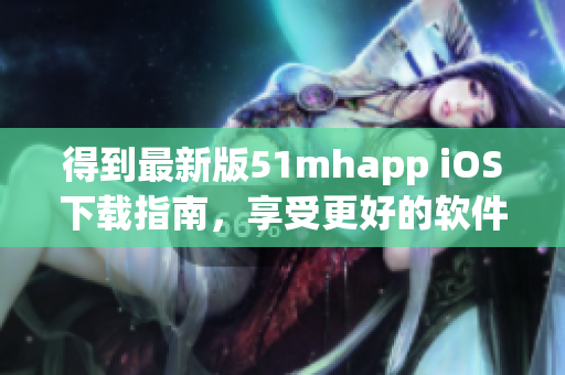 得到最新版51mhapp iOS下载指南，享受更好的软件使用体验