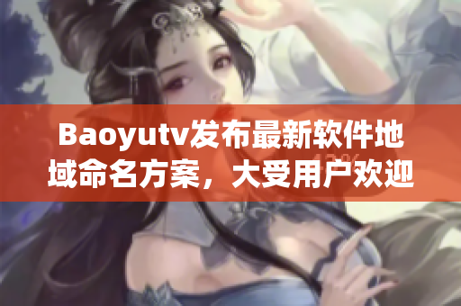 Baoyutv发布最新软件地域命名方案，大受用户欢迎