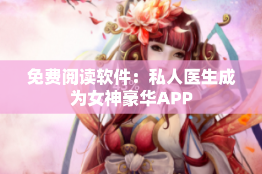 免费阅读软件：私人医生成为女神豪华APP