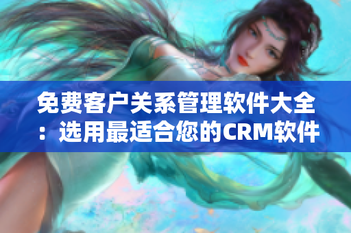 免费客户关系管理软件大全：选用最适合您的CRM软件