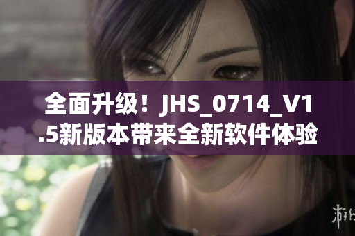 全面升级！JHS_0714_V1.5新版本带来全新软件体验