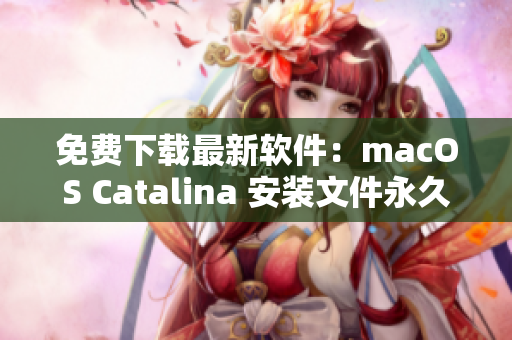 免费下载最新软件：macOS Catalina 安装文件永久有效！