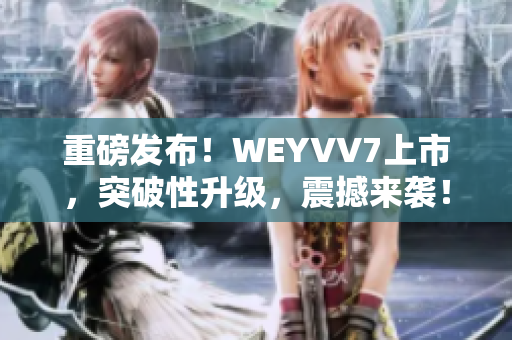 重磅发布！WEYVV7上市，突破性升级，震撼来袭！