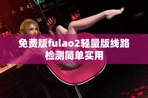 免费版fulao2轻量版线路检测简单实用