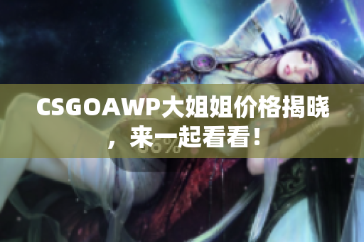 CSGOAWP大姐姐价格揭晓，来一起看看！