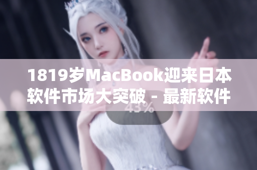 1819岁MacBook迎来日本软件市场大突破 - 最新软件兼容测试结果揭晓