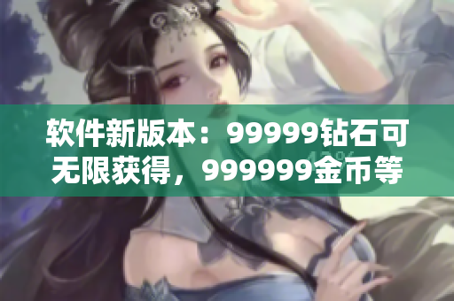 软件新版本：99999钻石可无限获得，999999金币等你来领!