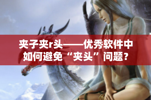 夹子夹r头——优秀软件中如何避免“夹头”问题？